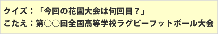 クイズ：「今回の花園大会は何回目？」 こたえ：第○○回全国高等学校ラグビーフットボール大会