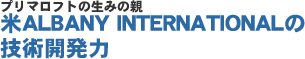 プリマロフトの生みの親　米ALBANY INTERNATIONALの技術開発力